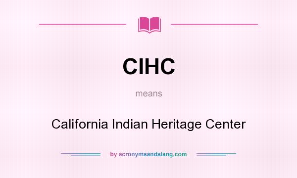 What does CIHC mean? It stands for California Indian Heritage Center