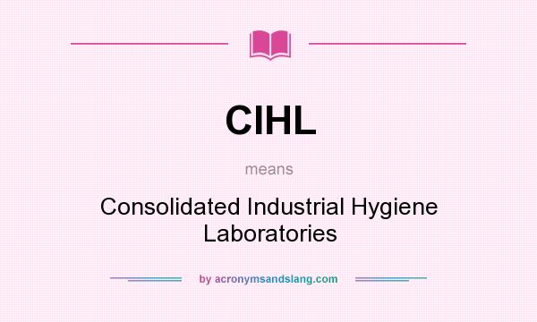 What does CIHL mean? It stands for Consolidated Industrial Hygiene Laboratories