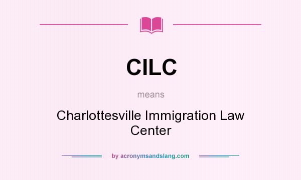 What does CILC mean? It stands for Charlottesville Immigration Law Center