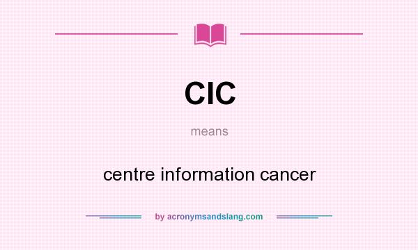 What does CIC mean? It stands for centre information cancer