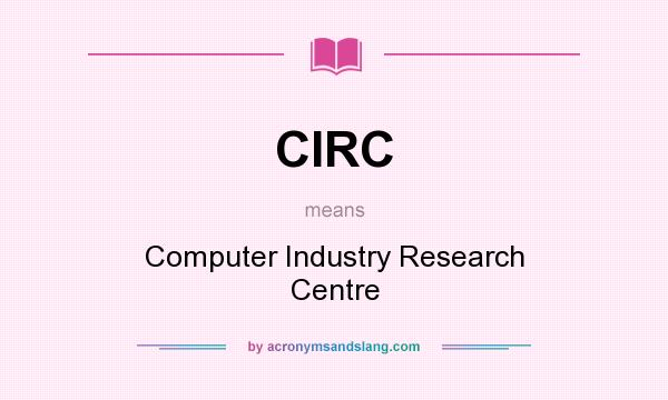 What does CIRC mean? It stands for Computer Industry Research Centre