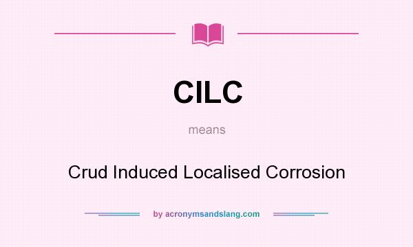 What does CILC mean? It stands for Crud Induced Localised Corrosion