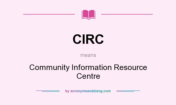 What does CIRC mean? It stands for Community Information Resource Centre