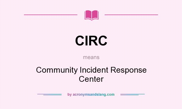 What does CIRC mean? It stands for Community Incident Response Center