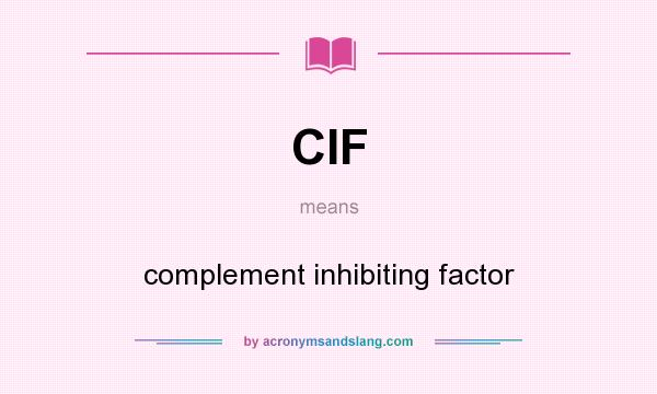 What does CIF mean? It stands for complement inhibiting factor