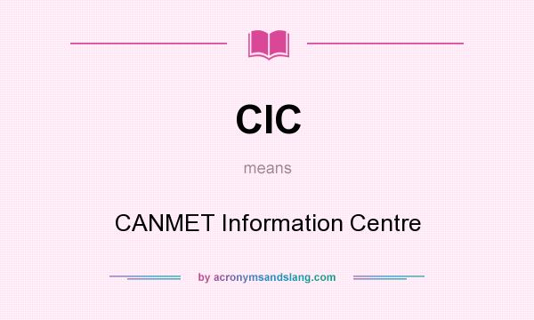 What does CIC mean? It stands for CANMET Information Centre