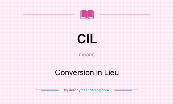 What does CIL mean? It stands for Conversion in Lieu