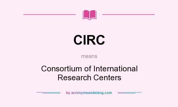 What does CIRC mean? It stands for Consortium of International Research Centers