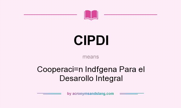 What does CIPDI mean? It stands for Cooperaci=n Indfgena Para el Desarollo Integral