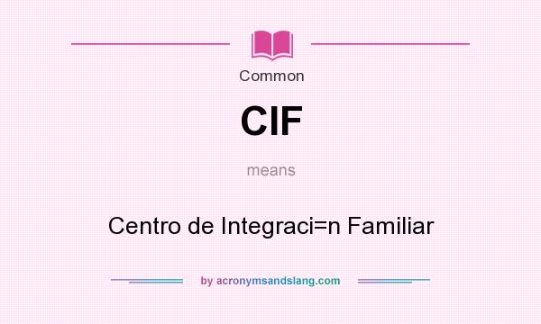 What does CIF mean? It stands for Centro de Integraci=n Familiar