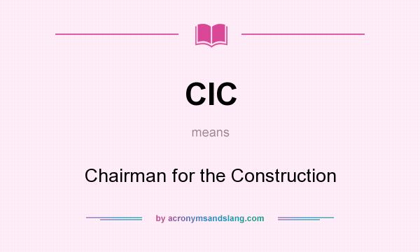 What does CIC mean? It stands for Chairman for the Construction