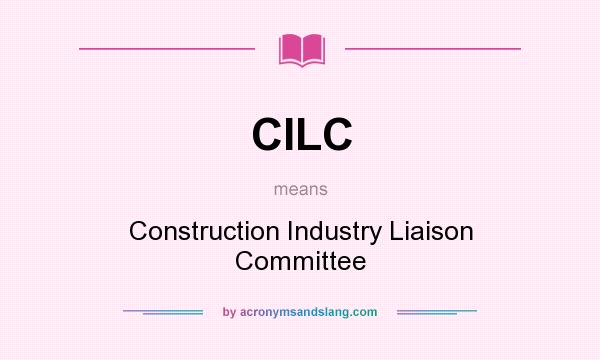 What does CILC mean? It stands for Construction Industry Liaison Committee