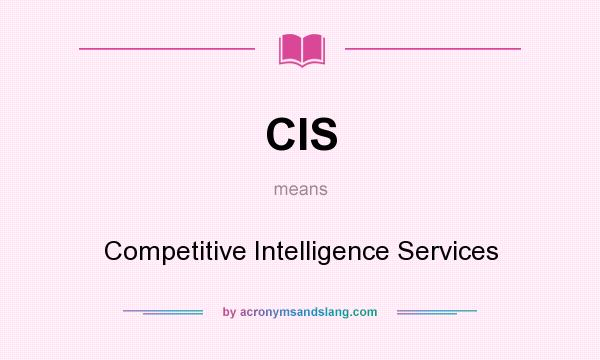 What does CIS mean? It stands for Competitive Intelligence Services