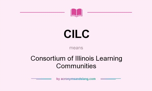 What does CILC mean? It stands for Consortium of Illinois Learning Communities