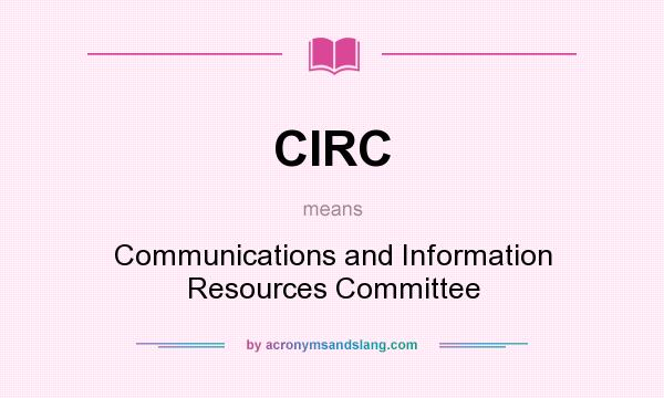 What does CIRC mean? It stands for Communications and Information Resources Committee