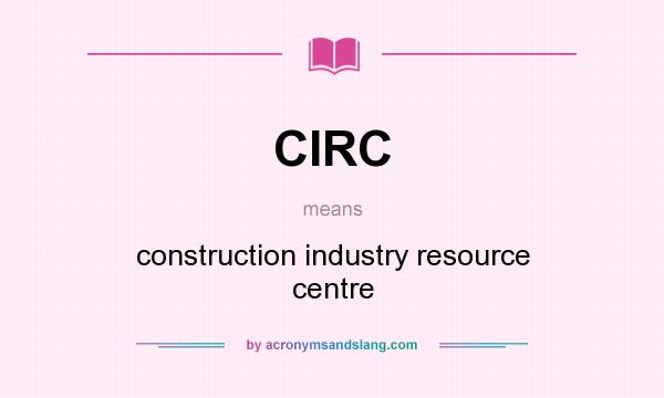 What does CIRC mean? It stands for construction industry resource centre