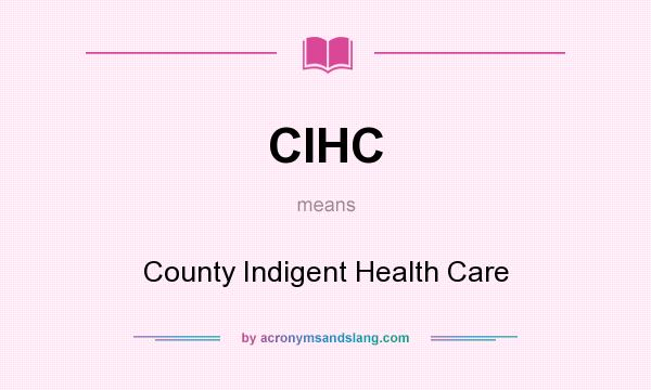 What does CIHC mean? It stands for County Indigent Health Care