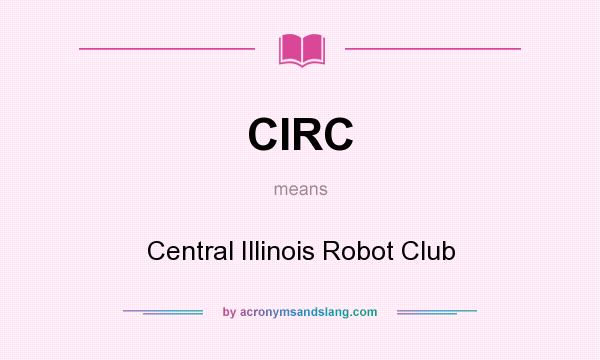 What does CIRC mean? It stands for Central Illinois Robot Club