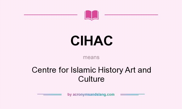 What does CIHAC mean? It stands for Centre for Islamic History Art and Culture