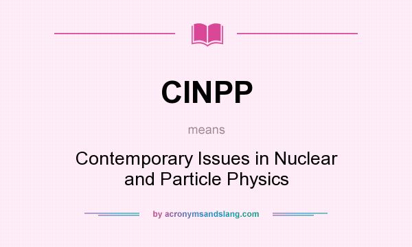 What does CINPP mean? It stands for Contemporary Issues in Nuclear and Particle Physics