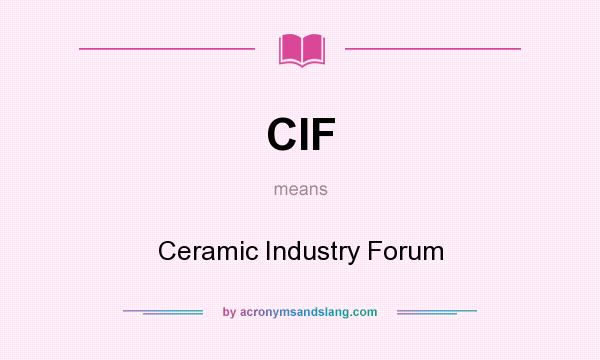 What does CIF mean? It stands for Ceramic Industry Forum