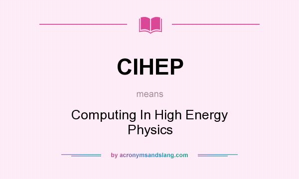 What does CIHEP mean? It stands for Computing In High Energy Physics