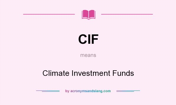 What does CIF mean? It stands for Climate Investment Funds
