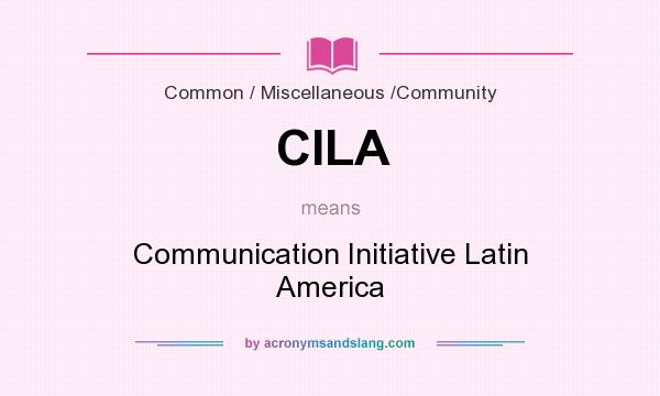 What does CILA mean? It stands for Communication Initiative Latin America