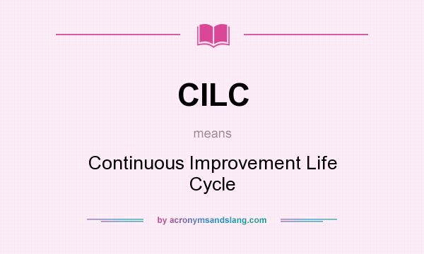 What does CILC mean? It stands for Continuous Improvement Life Cycle