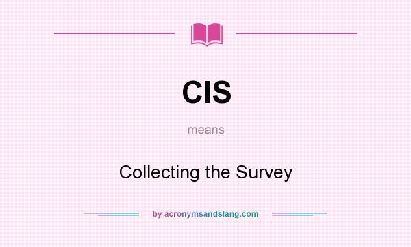 What does CIS mean? It stands for Collecting the Survey
