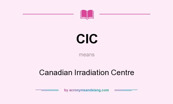 What does CIC mean? It stands for Canadian Irradiation Centre