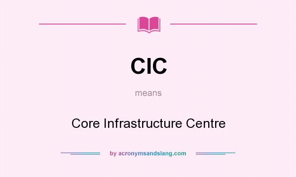 What does CIC mean? It stands for Core Infrastructure Centre