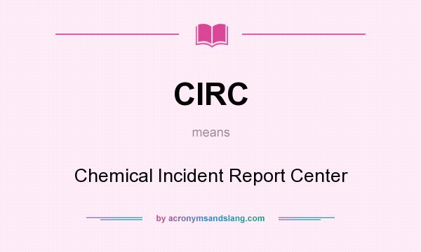 What does CIRC mean? It stands for Chemical Incident Report Center