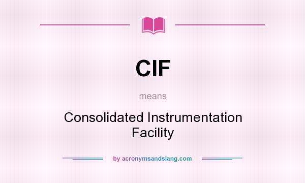 What does CIF mean? It stands for Consolidated Instrumentation Facility