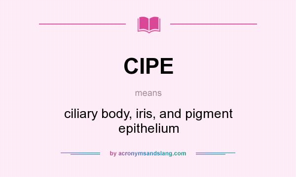 What does CIPE mean? It stands for ciliary body, iris, and pigment epithelium