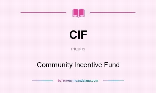 What does CIF mean? It stands for Community Incentive Fund