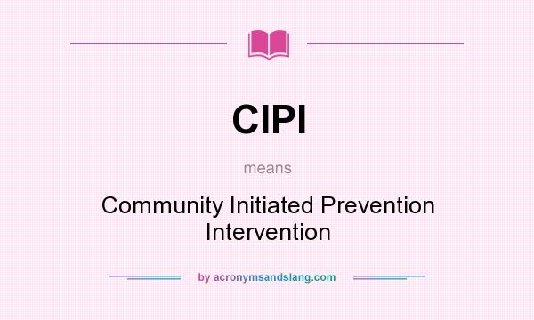What does CIPI mean? It stands for Community Initiated Prevention Intervention