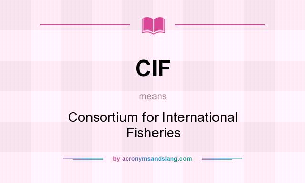 What does CIF mean? It stands for Consortium for International Fisheries
