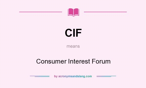 What does CIF mean? It stands for Consumer Interest Forum