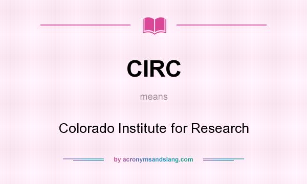 What does CIRC mean? It stands for Colorado Institute for Research