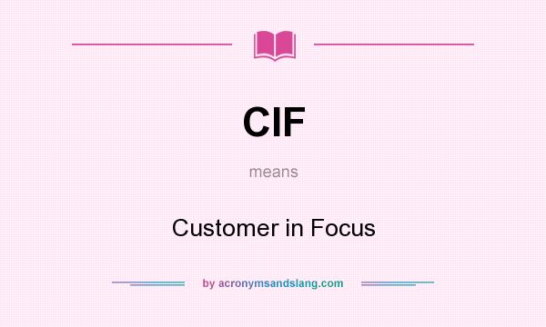What does CIF mean? It stands for Customer in Focus