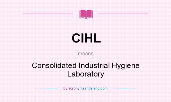 What does CIHL mean? It stands for Consolidated Industrial Hygiene Laboratory