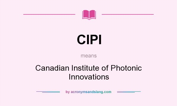 What does CIPI mean? It stands for Canadian Institute of Photonic Innovations