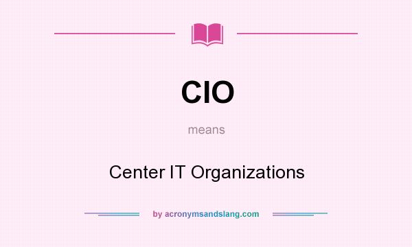 What does CIO mean? It stands for Center IT Organizations