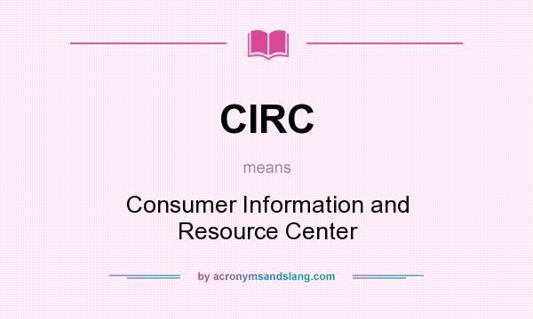 What does CIRC mean? It stands for Consumer Information and Resource Center