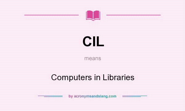 What does CIL mean? It stands for Computers in Libraries