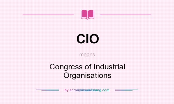 What does CIO mean? It stands for Congress of Industrial Organisations