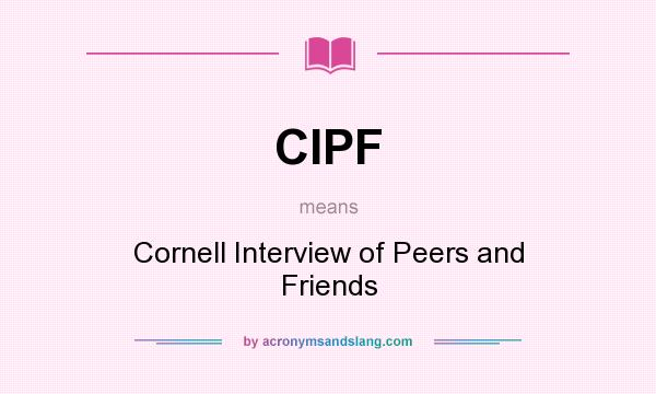 What does CIPF mean? It stands for Cornell Interview of Peers and Friends