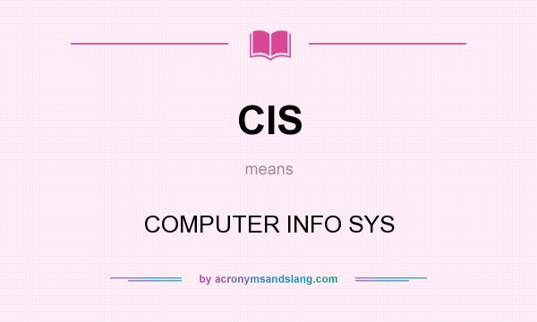 What does CIS mean? It stands for COMPUTER INFO SYS