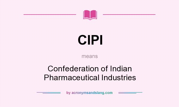 What does CIPI mean? It stands for Confederation of Indian Pharmaceutical Industries